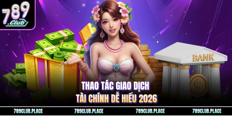 Thao tác giao dịch tài chính dễ hiểu 2026