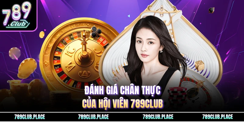 Đánh giá chân thực của hội viên 789Club