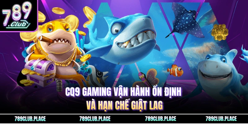 CQ9 Gaming vận hành ổn định và hạn chế giật lag