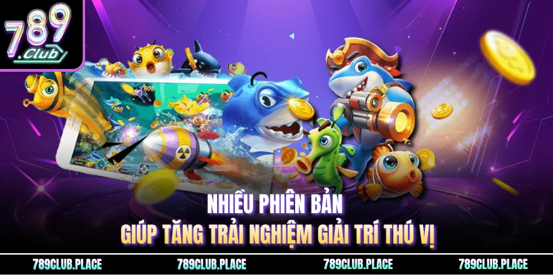 Nhiều phiên bản giúp tăng trải nghiệm giải trí thú vị