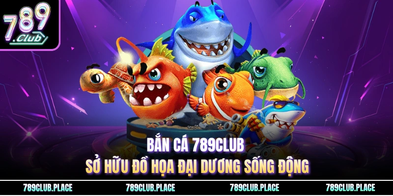 Bắn cá 789Club sở hữu đồ họa đại dương sống động