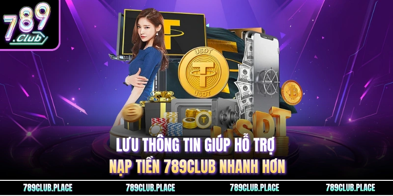 Lưu thông tin giúp hỗ trợ nạp tiền 789Club nhanh hơn