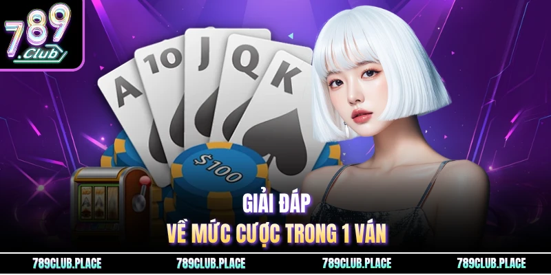 Giải đáp về mức cược trong 1 ván