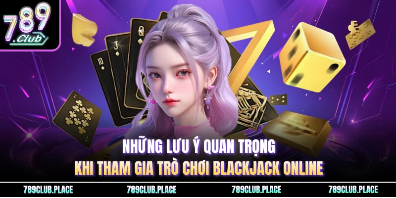 Những lưu ý quan trọng khi tham gia trò chơi Blackjack online