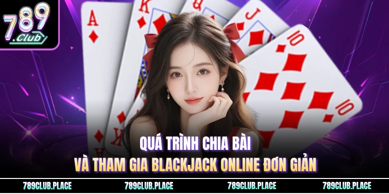 Quá trình chia bài và tham gia Blackjack online đơn giản