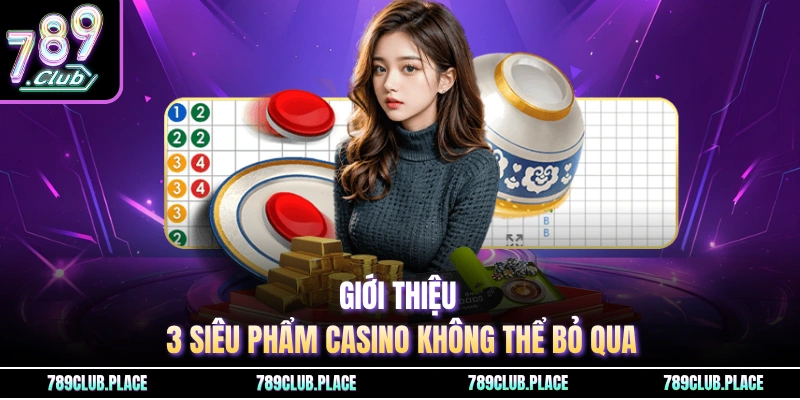 Giới thiệu 3 siêu phẩm casino không thể bỏ qua