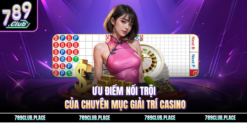 Ưu điểm nổi trội của chuyên mục giải trí casino