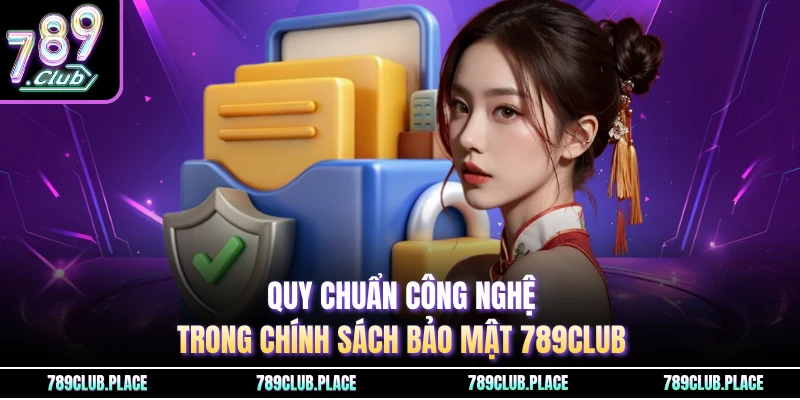 Quy chuẩn công nghệ trong chính sách bảo mật 789Club