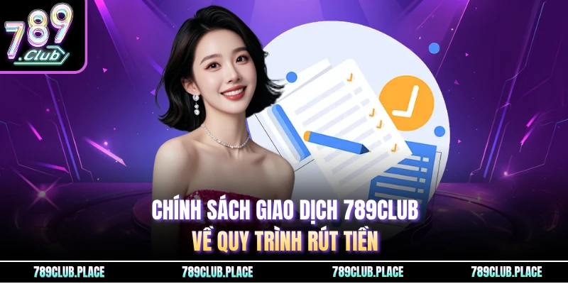 Chính sách giao dịch 789Club về quy trình rút tiền