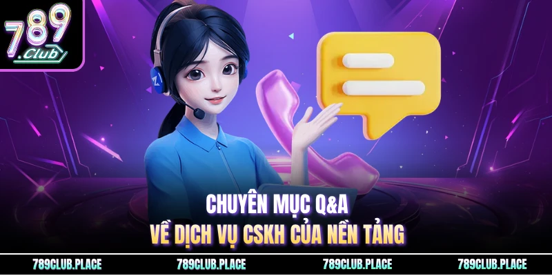 Chuyên mục Q&A về dịch vụ CSKH của nền tảng