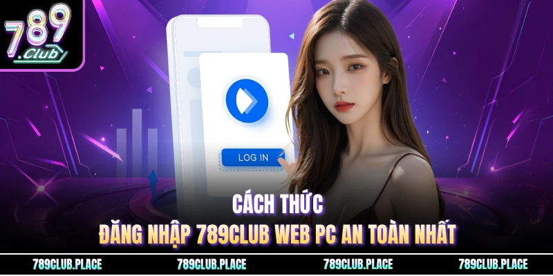 Cách thức đăng nhập 789Club web PC an toàn nhất