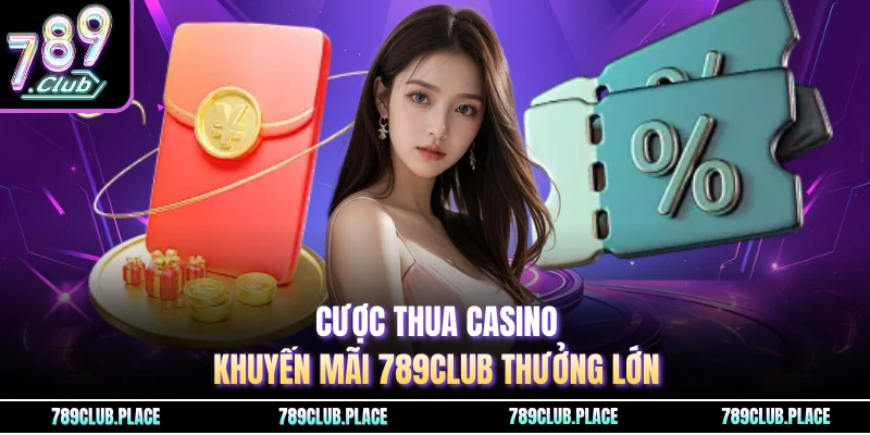 Cược thua casino khuyến mãi 789Club thưởng lớn