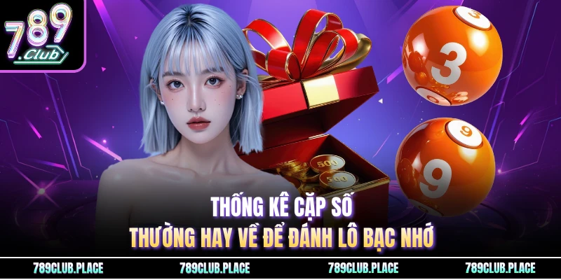Thống kê cặp số thường hay về để đánh lô bạc nhớ