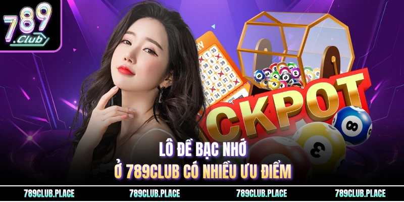 Lô đề bạc nhớ ở 789Club có nhiều ưu điểm