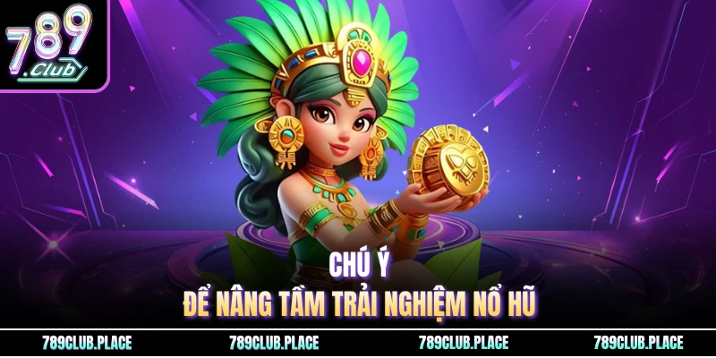 Chú ý để nâng tầm trải nghiệm nổ hũ