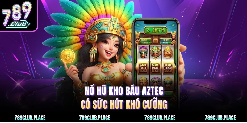 Nổ hũ kho báu Aztec có sức hút khó cưỡng