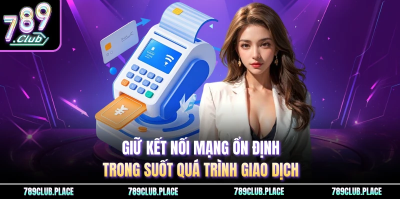 Giữ kết nối mạng ổn định trong suốt quá trình giao dịch