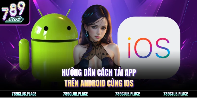 Hướng dẫn cách tải app trên Android cùng IOS 