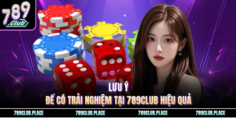 Lưu ý để có trải nghiệm tại 789Club hiệu quả