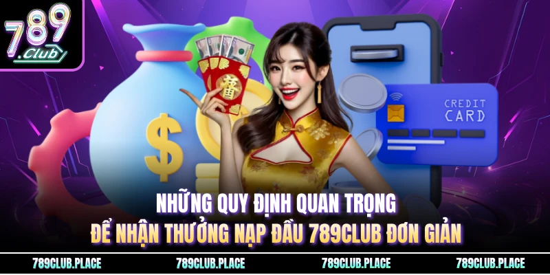 Những quy định quan trọng để nhận thưởng nạp đầu 789Club đơn giản